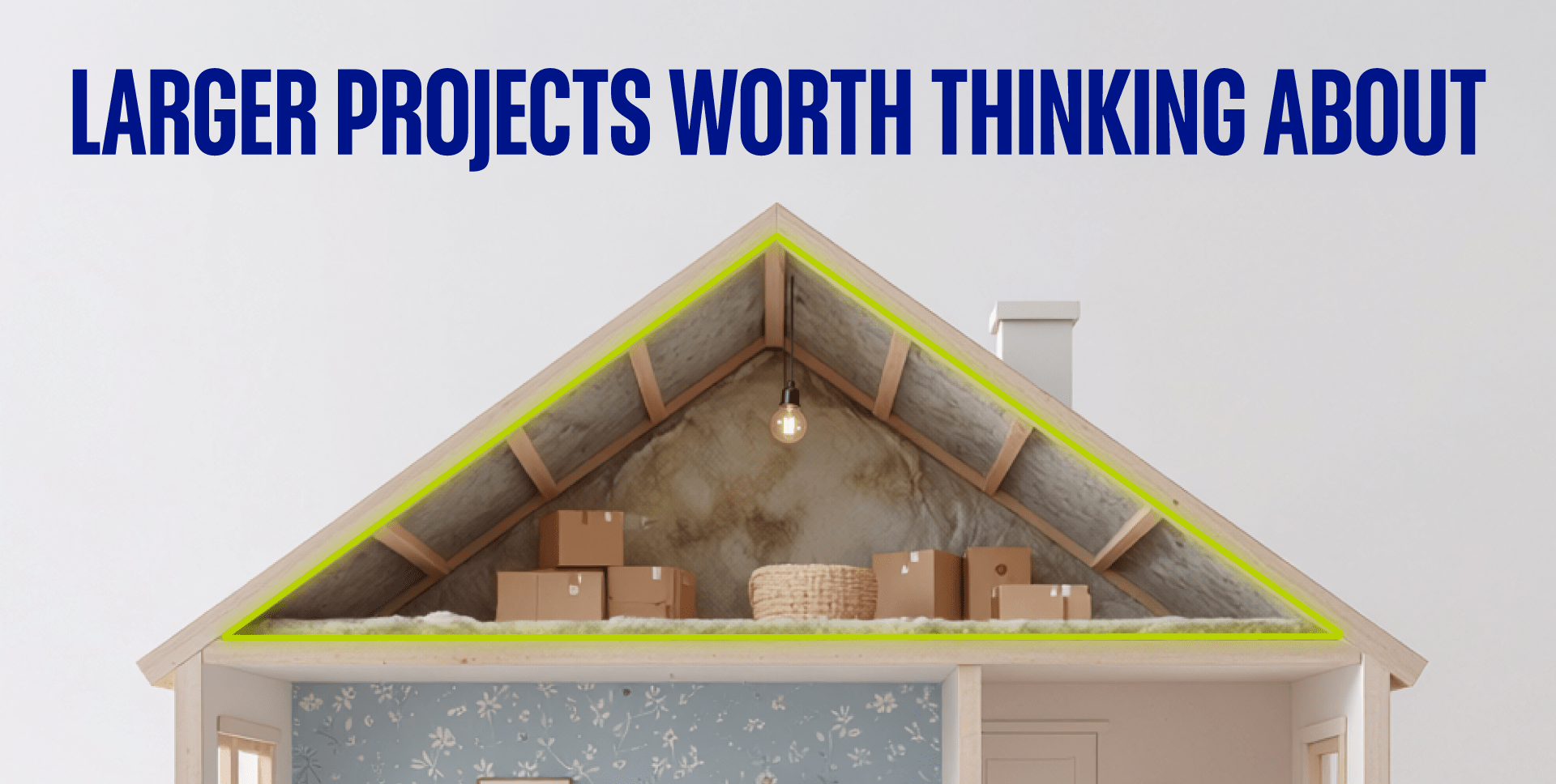 Close-up of house cross-section showing attic with floor and ceiling highlighted. Text reads “Larger projects worth thinking about.”